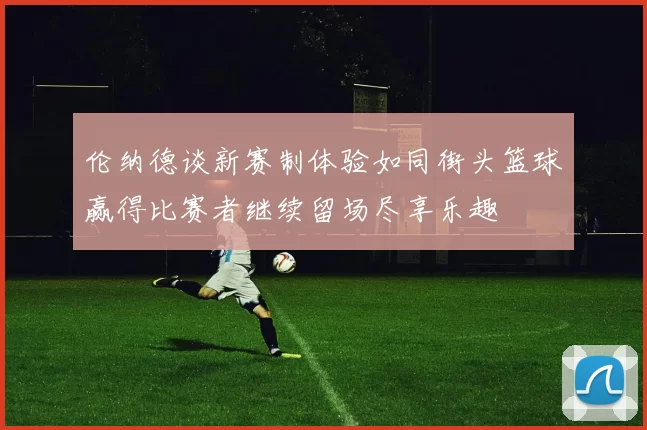 伦纳德谈新赛制体验如同街头篮球赢得比赛者继续留场尽享乐趣