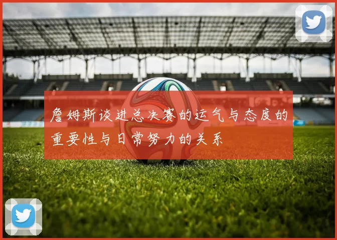 詹姆斯谈进总决赛的运气与态度的重要性与日常努力的关系