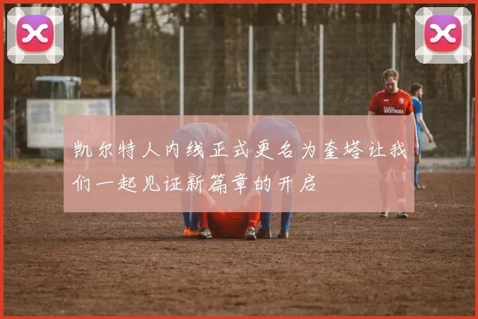 凯尔特人内线正式更名为奎塔让我们一起见证新篇章的开启