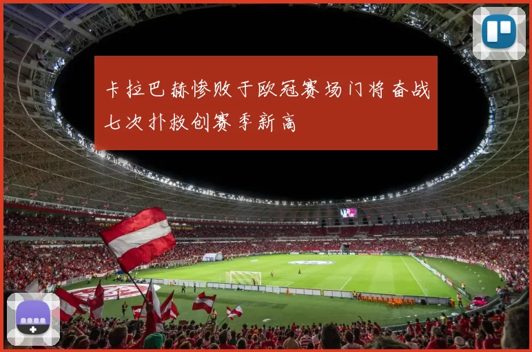 卡拉巴赫惨败于欧冠赛场门将奋战七次扑救创赛季新高