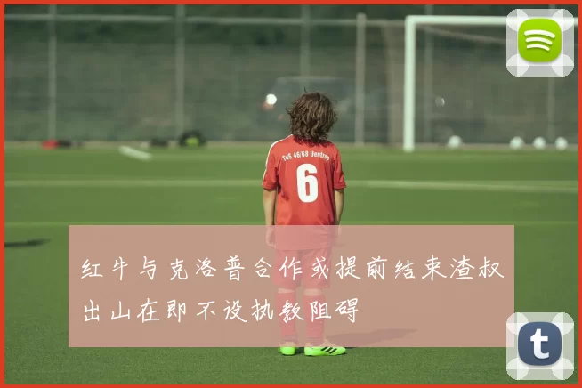 红牛与克洛普合作或提前结束渣叔出山在即不设执教阻碍