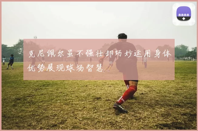 克尼佩尔虽不强壮却巧妙运用身体优势展现球场智慧