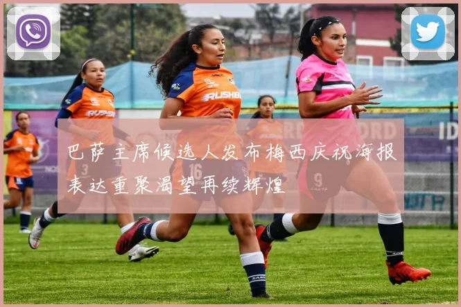 巴萨主席候选人发布梅西庆祝海报表达重聚渴望再续辉煌