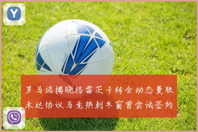 罗马诺揭晓格雷茨卡转会动态曼联未达协议马竞热刺冬窗曾尝试签约