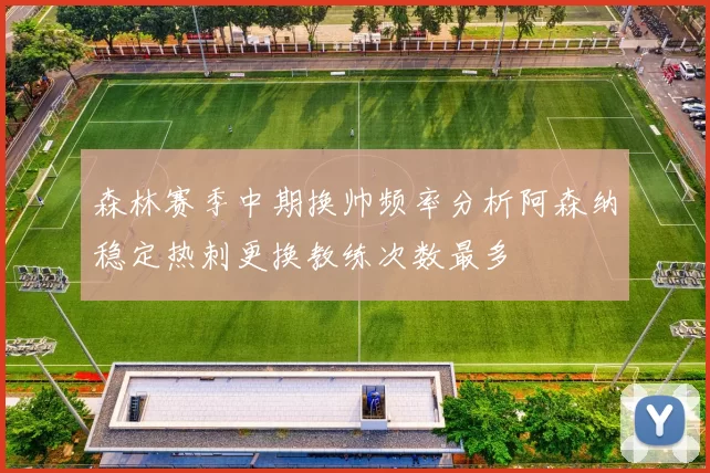 森林赛季中期换帅频率分析阿森纳稳定热刺更换教练次数最多