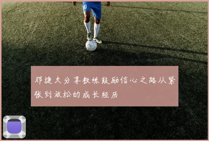 邓捷夫分享教练鼓励信心之路从紧张到放松的成长经历