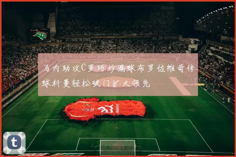 马内助攻C罗巧妙漏球布罗佐维奇传球科曼轻松破门扩大领先